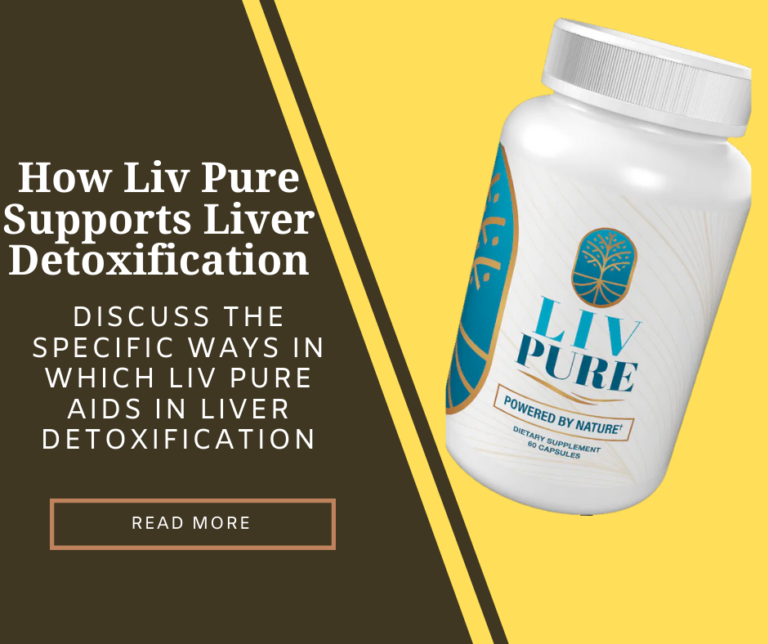 How Liv Pure Supports Liver Detoxification Discuss the specific ways in which Liv Pure aids in liver detoxification